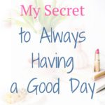 My Secret for Always Having a Good Day
