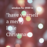 wisdom for 2020 in “have yourself a merry little Christmas”